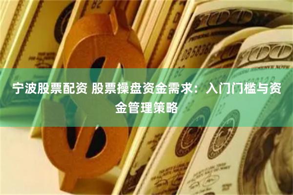 宁波股票配资 股票操盘资金需求：入门门槛与资金管理策略