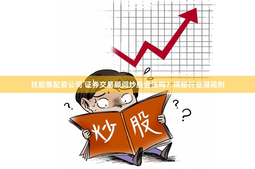 找股票配资公司 证券交易顾问炒股合法吗？揭秘行业潜规则