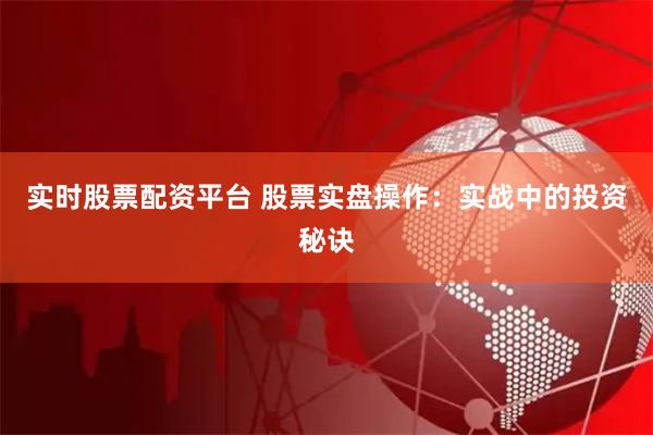 实时股票配资平台 股票实盘操作：实战中的投资秘诀