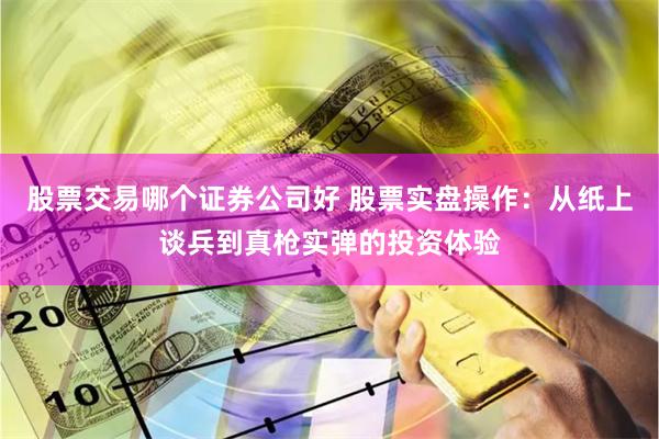 股票交易哪个证券公司好 股票实盘操作：从纸上谈兵到真枪实弹的投资体验