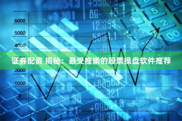 证券配资 揭秘：最受推崇的股票操盘软件推荐