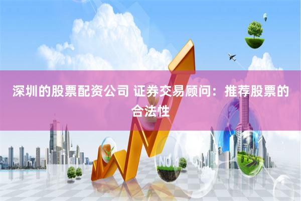 深圳的股票配资公司 证券交易顾问：推荐股票的合法性