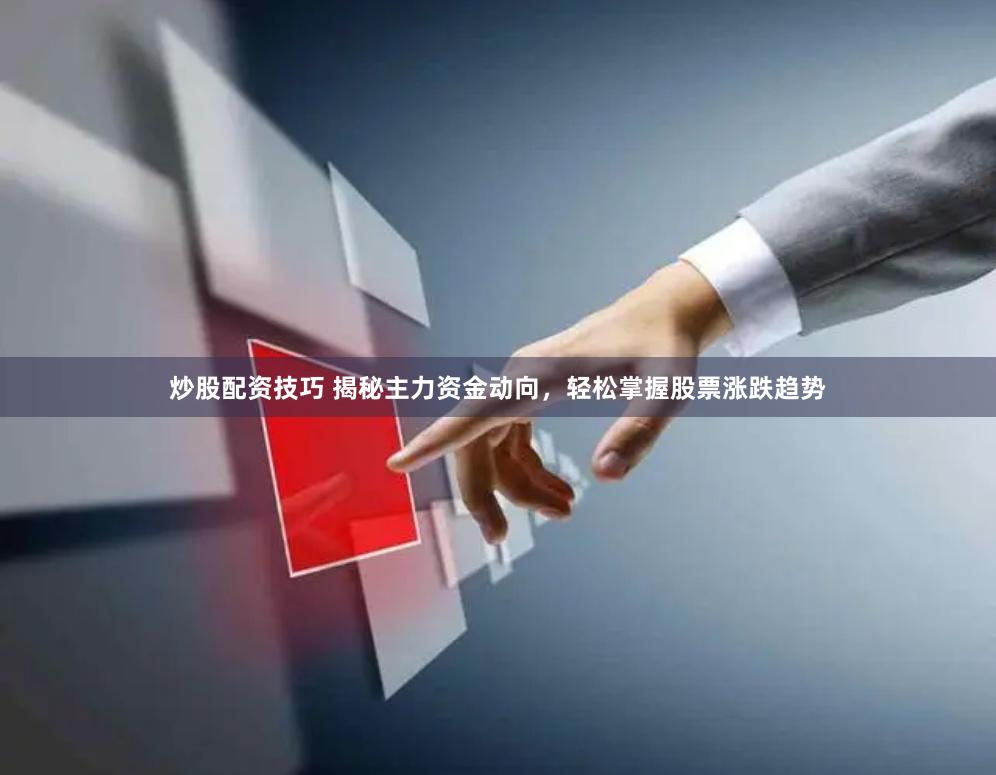 炒股配资技巧 揭秘主力资金动向，轻松掌握股票涨跌趋势