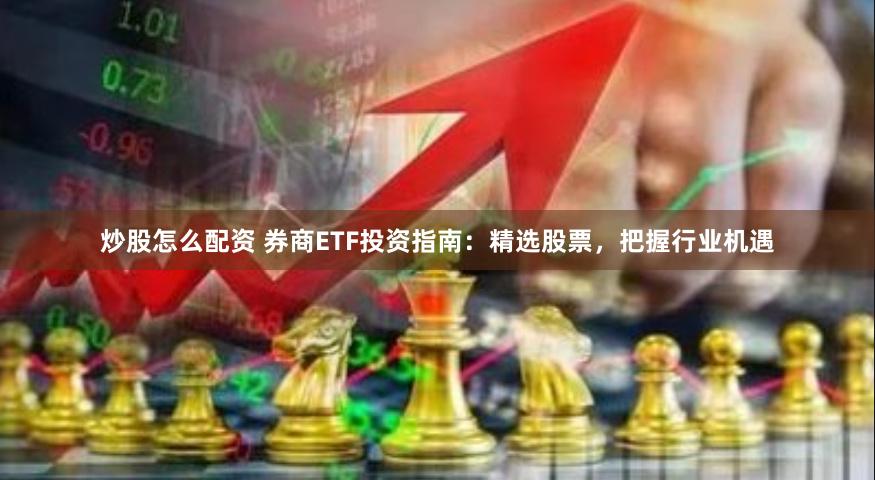 炒股怎么配资 券商ETF投资指南：精选股票，把握行业机遇