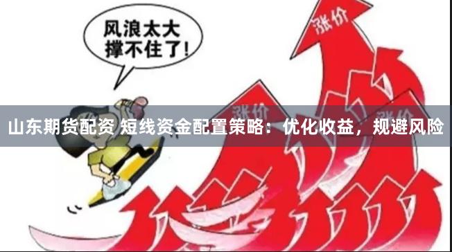 山东期货配资 短线资金配置策略：优化收益，规避风险