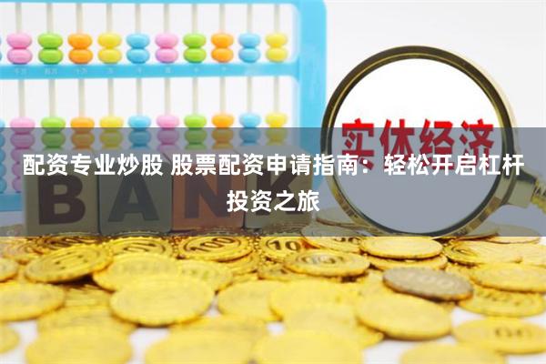配资专业炒股 股票配资申请指南：轻松开启杠杆投资之旅