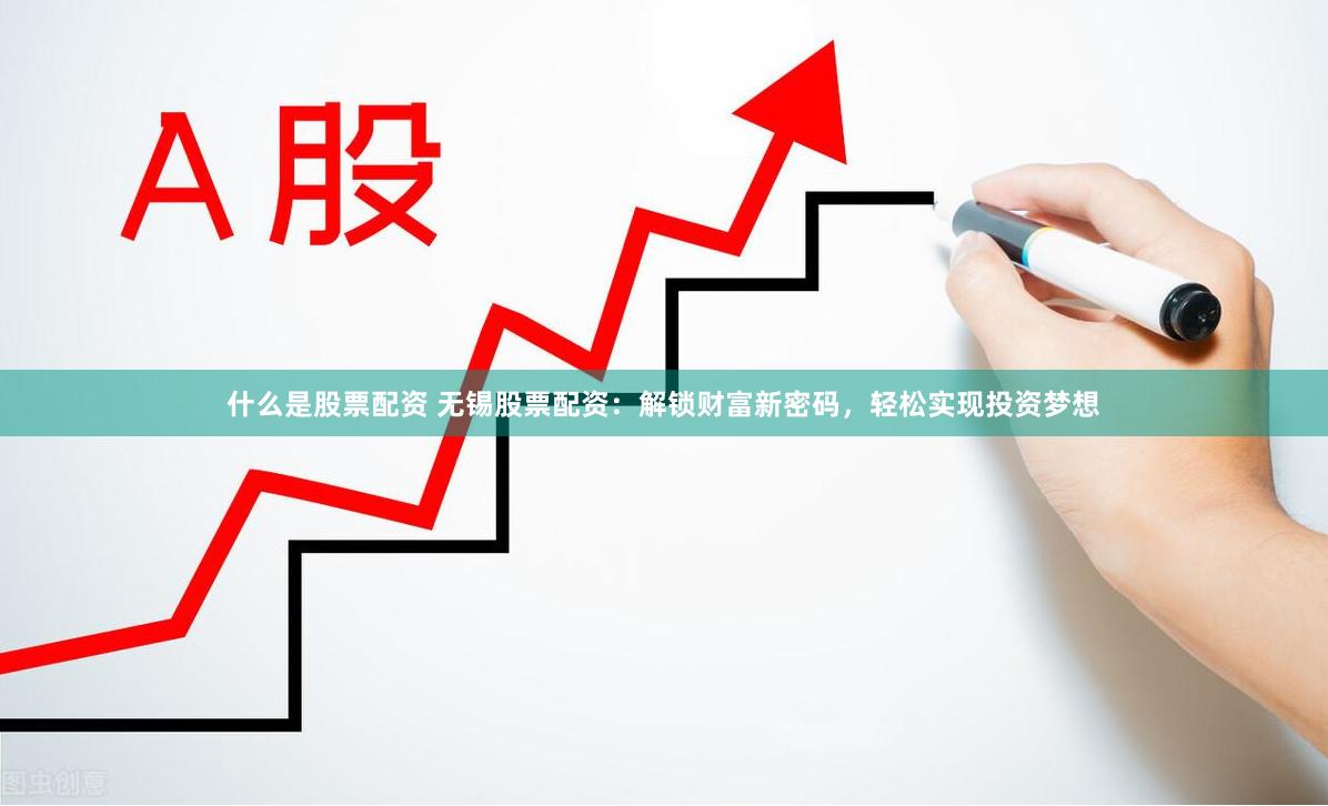 什么是股票配资 无锡股票配资:解锁财富新密码,轻松实现投资梦想