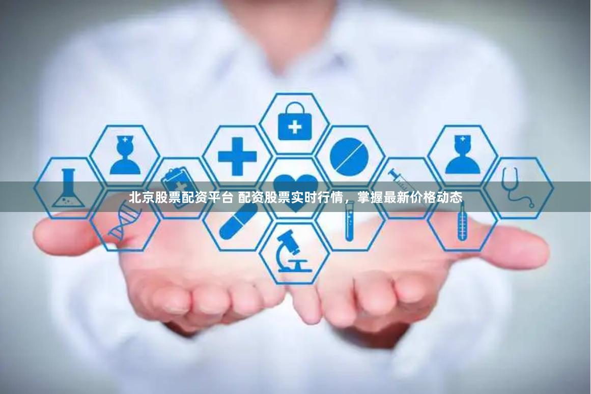 北京股票配资平台 配资股票实时行情,掌握最新价格动态